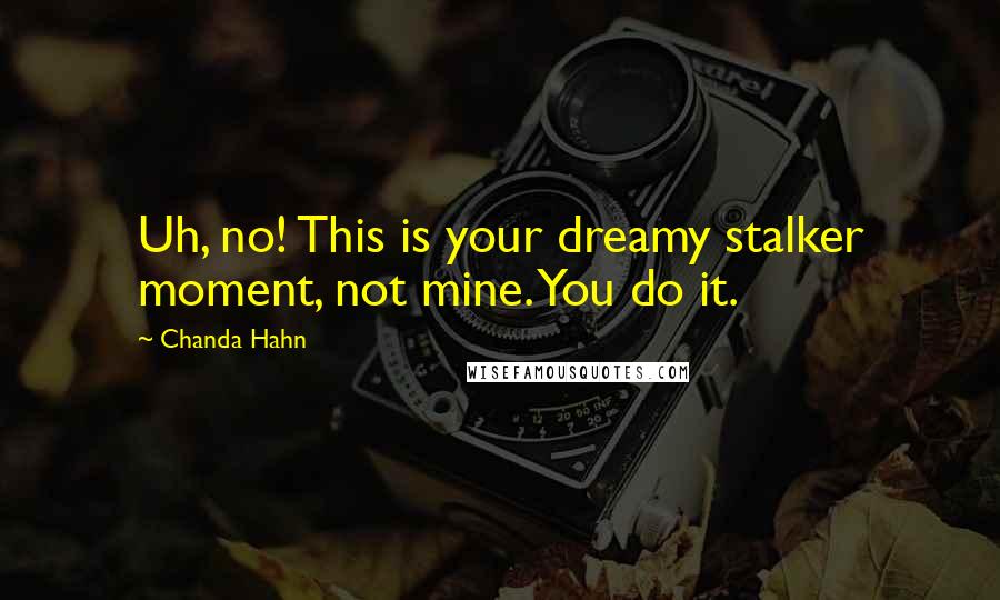 Chanda Hahn Quotes: Uh, no! This is your dreamy stalker moment, not mine. You do it.