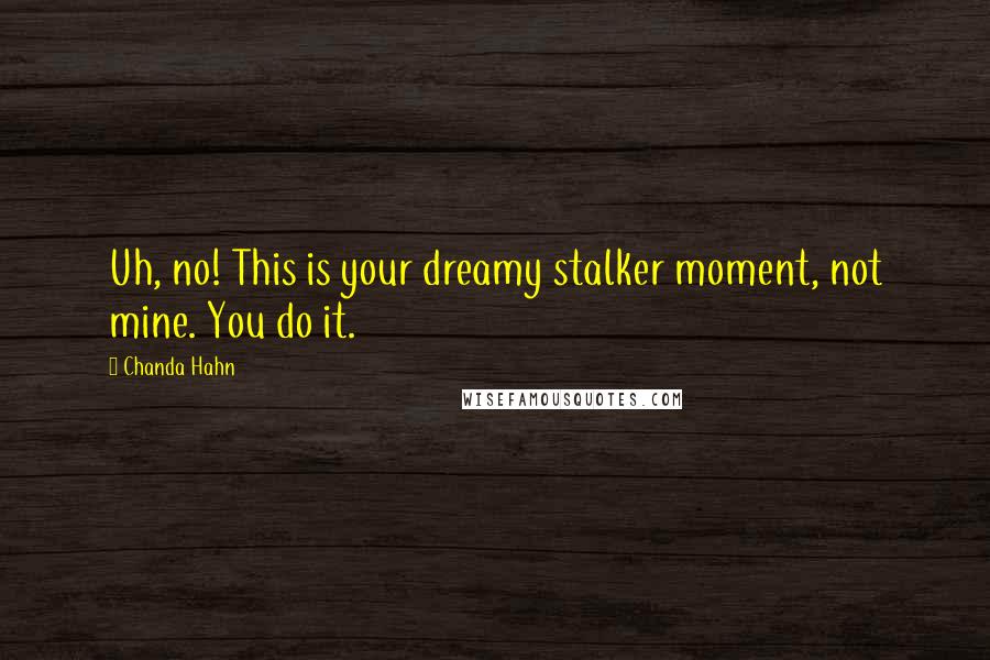 Chanda Hahn Quotes: Uh, no! This is your dreamy stalker moment, not mine. You do it.