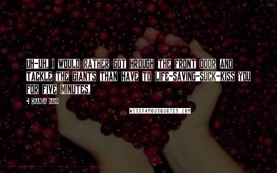 Chanda Hahn Quotes: Uh-uh, I would rather got hrough the front door and tackle the giants than have to life-saving-suck-kiss you for five minutes.