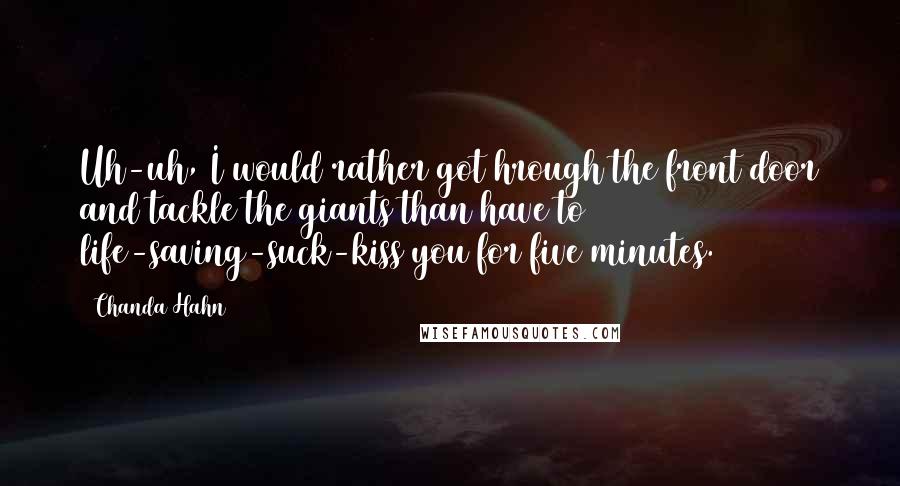 Chanda Hahn Quotes: Uh-uh, I would rather got hrough the front door and tackle the giants than have to life-saving-suck-kiss you for five minutes.