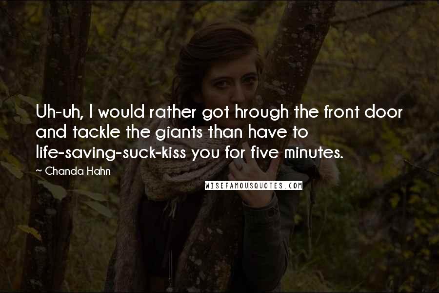 Chanda Hahn Quotes: Uh-uh, I would rather got hrough the front door and tackle the giants than have to life-saving-suck-kiss you for five minutes.