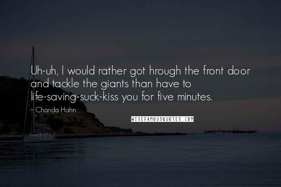 Chanda Hahn Quotes: Uh-uh, I would rather got hrough the front door and tackle the giants than have to life-saving-suck-kiss you for five minutes.