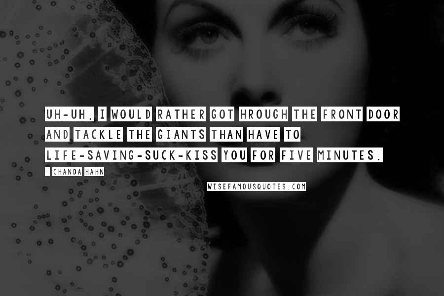 Chanda Hahn Quotes: Uh-uh, I would rather got hrough the front door and tackle the giants than have to life-saving-suck-kiss you for five minutes.