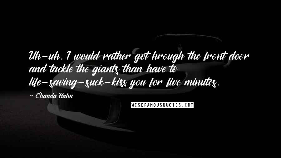 Chanda Hahn Quotes: Uh-uh, I would rather got hrough the front door and tackle the giants than have to life-saving-suck-kiss you for five minutes.