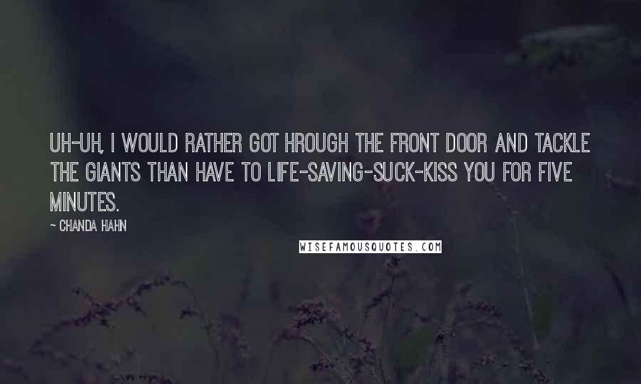 Chanda Hahn Quotes: Uh-uh, I would rather got hrough the front door and tackle the giants than have to life-saving-suck-kiss you for five minutes.