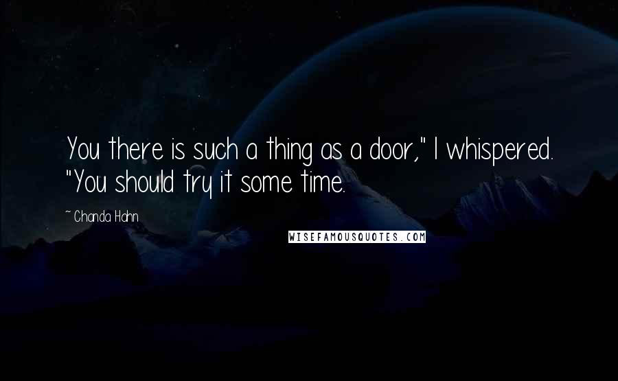 Chanda Hahn Quotes: You there is such a thing as a door," I whispered. "You should try it some time.
