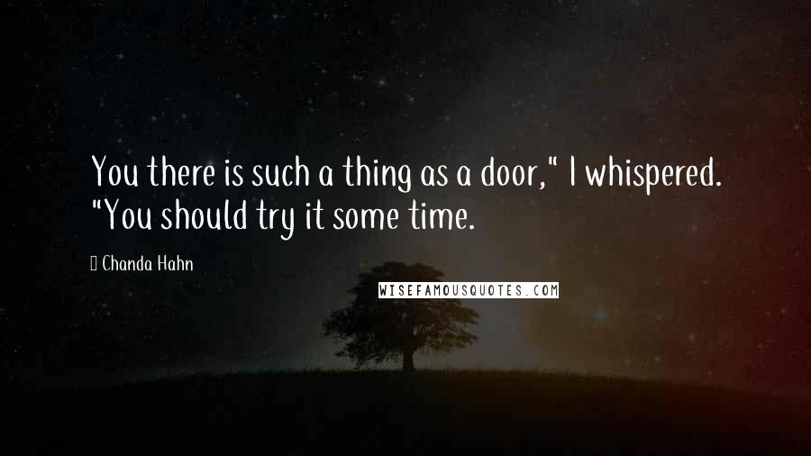 Chanda Hahn Quotes: You there is such a thing as a door," I whispered. "You should try it some time.