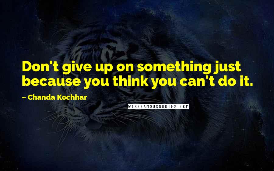 Chanda Kochhar Quotes: Don't give up on something just because you think you can't do it.