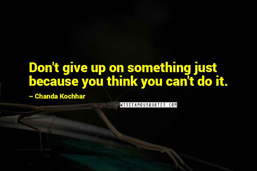 Chanda Kochhar Quotes: Don't give up on something just because you think you can't do it.