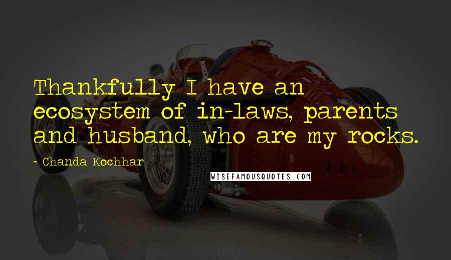 Chanda Kochhar Quotes: Thankfully I have an ecosystem of in-laws, parents and husband, who are my rocks.