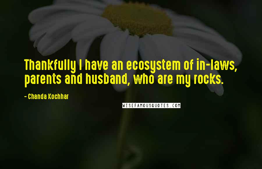 Chanda Kochhar Quotes: Thankfully I have an ecosystem of in-laws, parents and husband, who are my rocks.