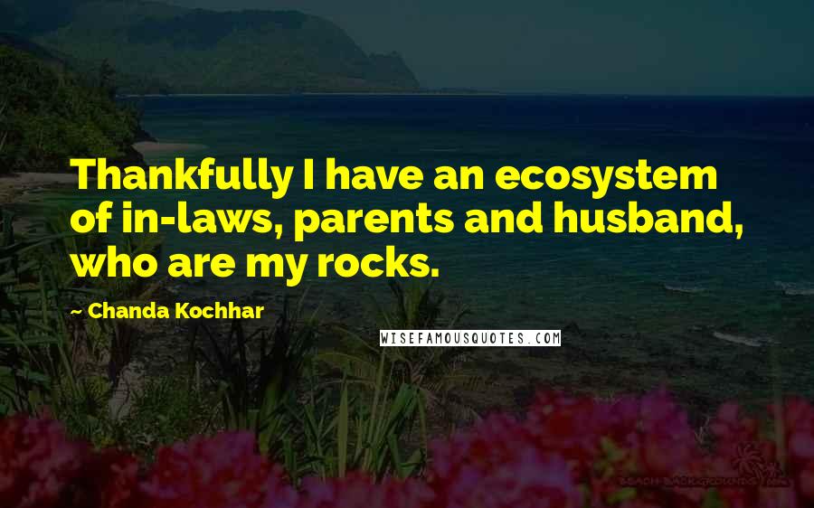 Chanda Kochhar Quotes: Thankfully I have an ecosystem of in-laws, parents and husband, who are my rocks.