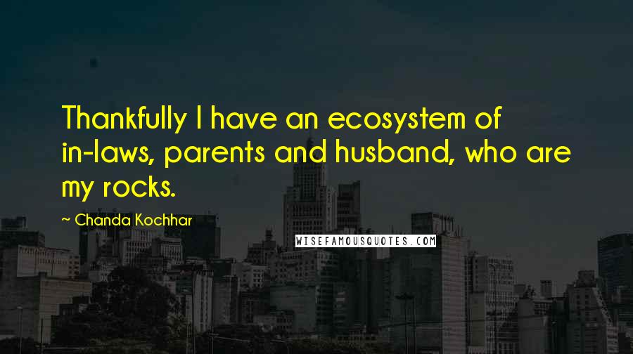 Chanda Kochhar Quotes: Thankfully I have an ecosystem of in-laws, parents and husband, who are my rocks.