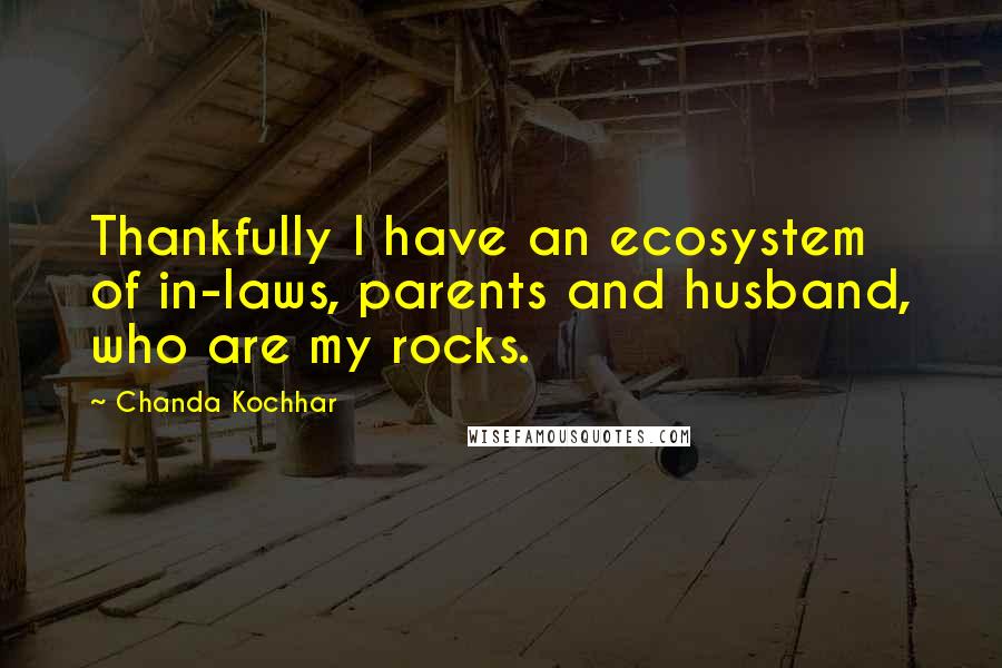 Chanda Kochhar Quotes: Thankfully I have an ecosystem of in-laws, parents and husband, who are my rocks.
