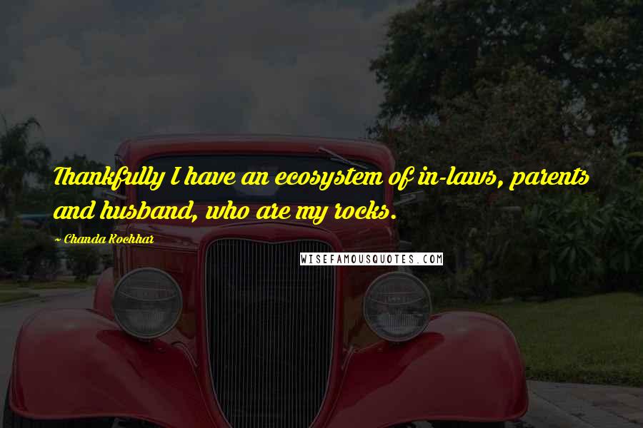 Chanda Kochhar Quotes: Thankfully I have an ecosystem of in-laws, parents and husband, who are my rocks.