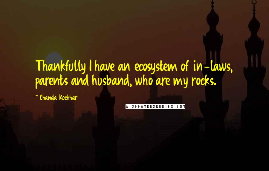 Chanda Kochhar Quotes: Thankfully I have an ecosystem of in-laws, parents and husband, who are my rocks.