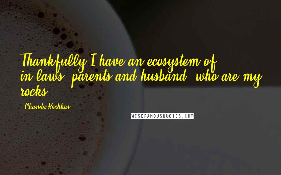 Chanda Kochhar Quotes: Thankfully I have an ecosystem of in-laws, parents and husband, who are my rocks.