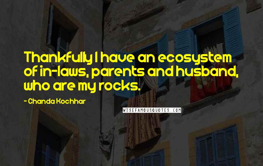 Chanda Kochhar Quotes: Thankfully I have an ecosystem of in-laws, parents and husband, who are my rocks.