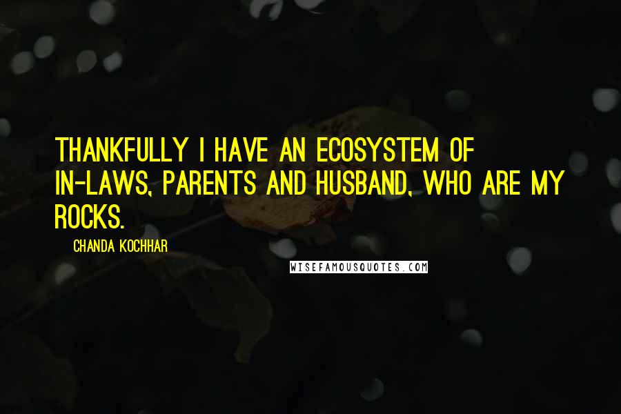 Chanda Kochhar Quotes: Thankfully I have an ecosystem of in-laws, parents and husband, who are my rocks.