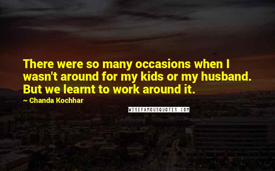 Chanda Kochhar Quotes: There were so many occasions when I wasn't around for my kids or my husband. But we learnt to work around it.