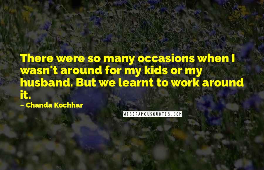 Chanda Kochhar Quotes: There were so many occasions when I wasn't around for my kids or my husband. But we learnt to work around it.