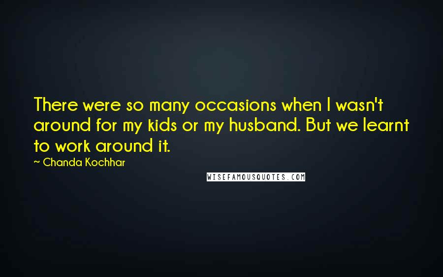 Chanda Kochhar Quotes: There were so many occasions when I wasn't around for my kids or my husband. But we learnt to work around it.