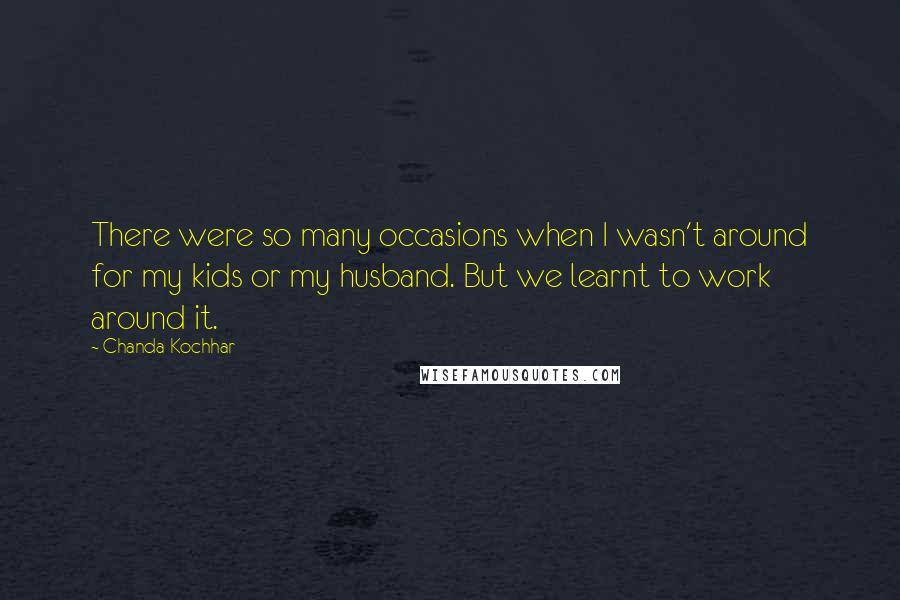 Chanda Kochhar Quotes: There were so many occasions when I wasn't around for my kids or my husband. But we learnt to work around it.