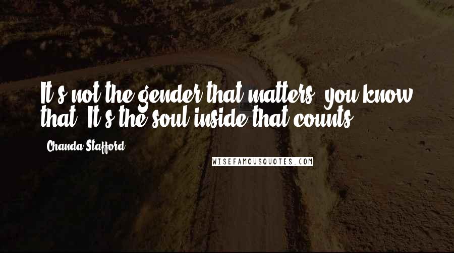 Chanda Stafford Quotes: It's not the gender that matters, you know that. It's the soul inside that counts.