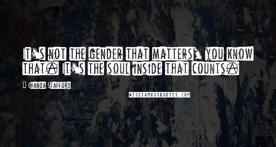 Chanda Stafford Quotes: It's not the gender that matters, you know that. It's the soul inside that counts.