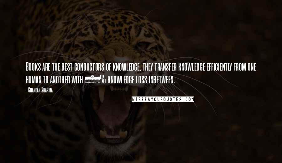 Chandan Sharma Quotes: Books are the best conductors of knowledge, they transfer knowledge efficiently from one human to another with 0% knowledge loss inbetween.