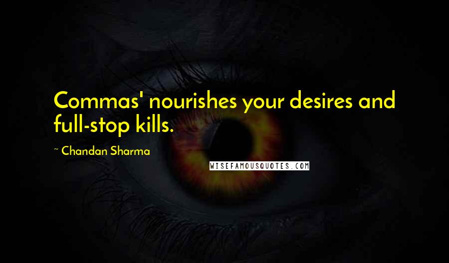 Chandan Sharma Quotes: Commas' nourishes your desires and full-stop kills.