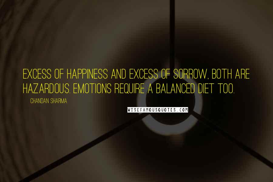 Chandan Sharma Quotes: Excess of happiness and excess of sorrow, both are hazardous. Emotions require a balanced diet too.