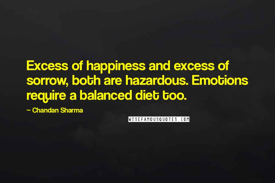 Chandan Sharma Quotes: Excess of happiness and excess of sorrow, both are hazardous. Emotions require a balanced diet too.