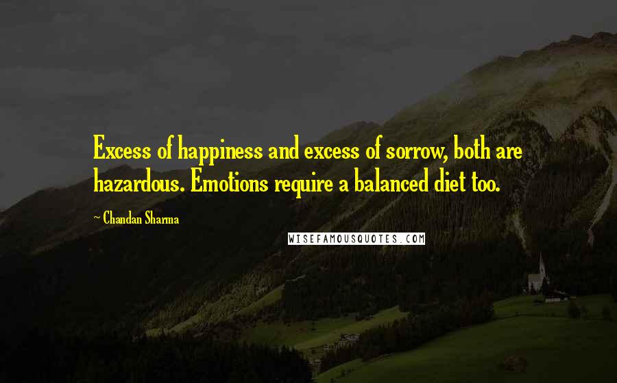 Chandan Sharma Quotes: Excess of happiness and excess of sorrow, both are hazardous. Emotions require a balanced diet too.