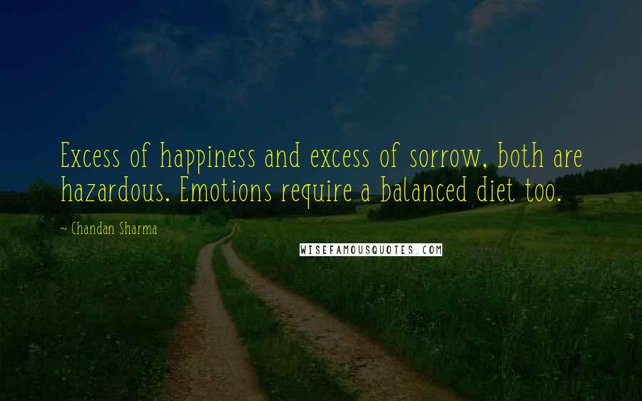 Chandan Sharma Quotes: Excess of happiness and excess of sorrow, both are hazardous. Emotions require a balanced diet too.