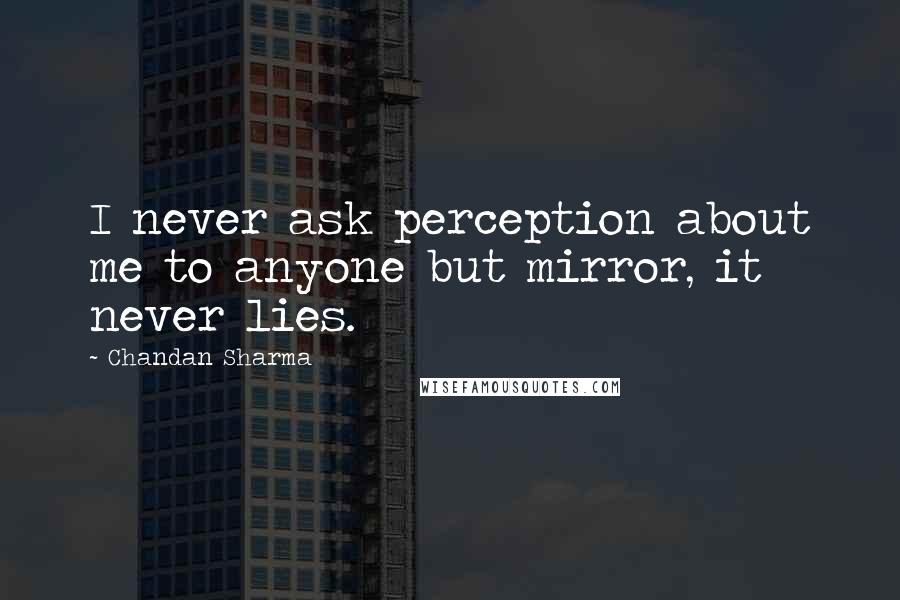 Chandan Sharma Quotes: I never ask perception about me to anyone but mirror, it never lies.