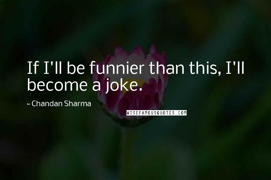 Chandan Sharma Quotes: If I'll be funnier than this, I'll become a joke.