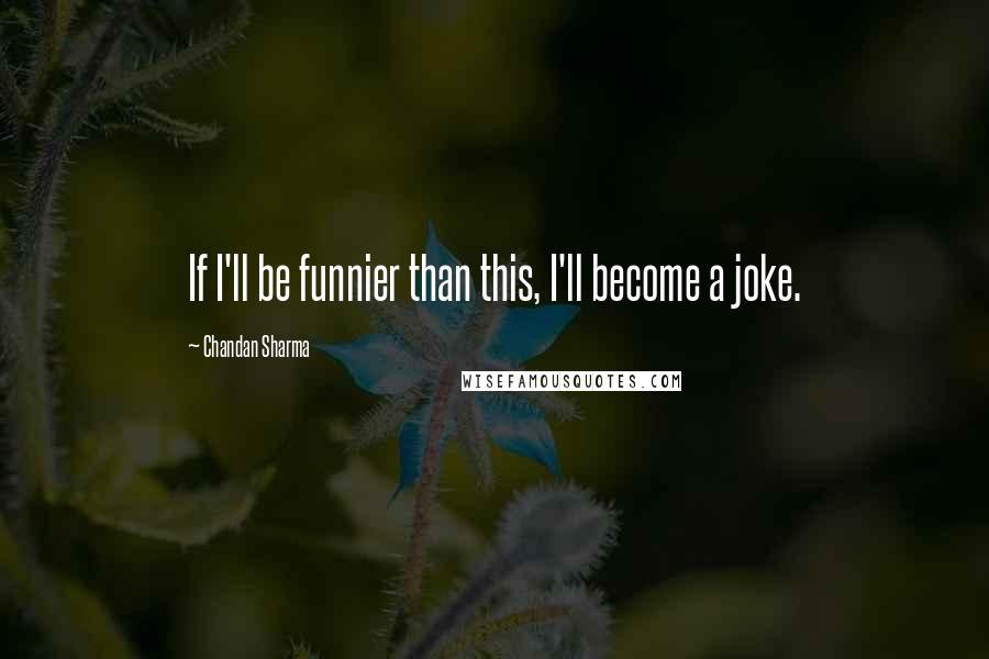 Chandan Sharma Quotes: If I'll be funnier than this, I'll become a joke.