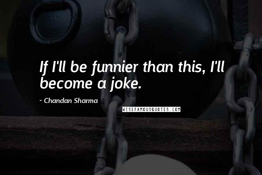 Chandan Sharma Quotes: If I'll be funnier than this, I'll become a joke.