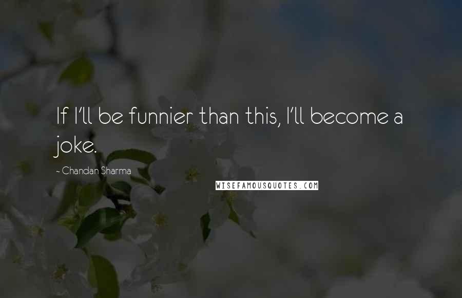 Chandan Sharma Quotes: If I'll be funnier than this, I'll become a joke.