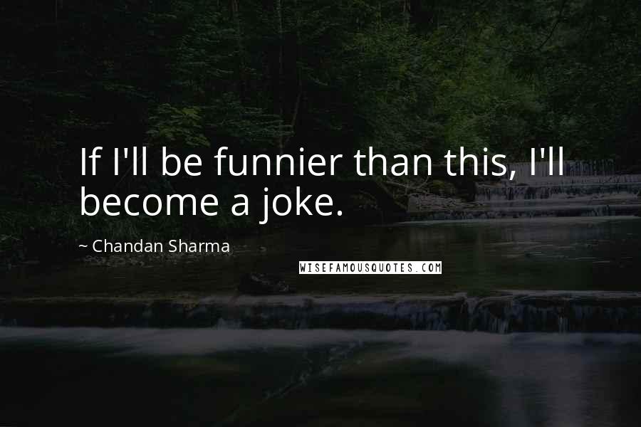 Chandan Sharma Quotes: If I'll be funnier than this, I'll become a joke.