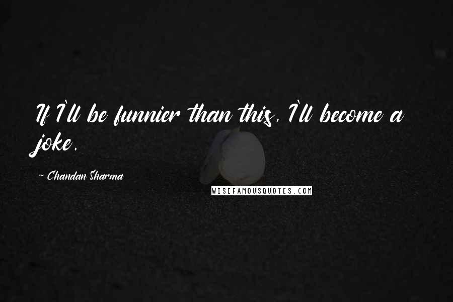 Chandan Sharma Quotes: If I'll be funnier than this, I'll become a joke.