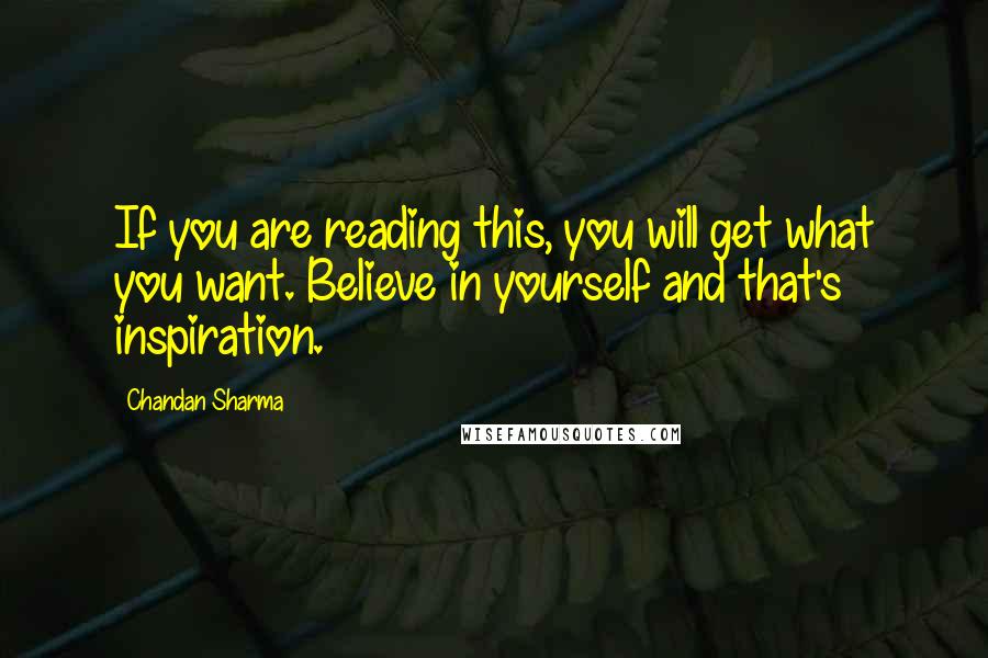 Chandan Sharma Quotes: If you are reading this, you will get what you want. Believe in yourself and that's inspiration.