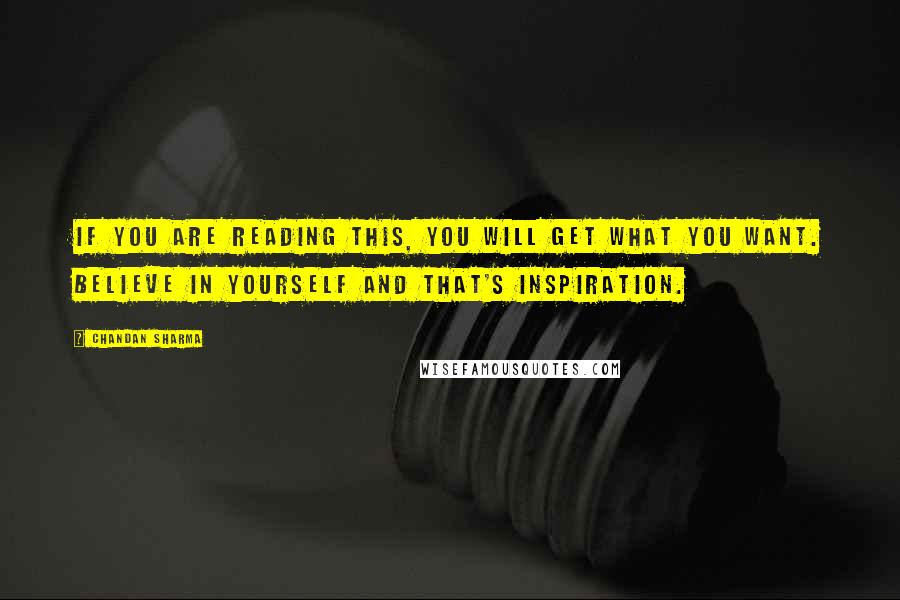 Chandan Sharma Quotes: If you are reading this, you will get what you want. Believe in yourself and that's inspiration.