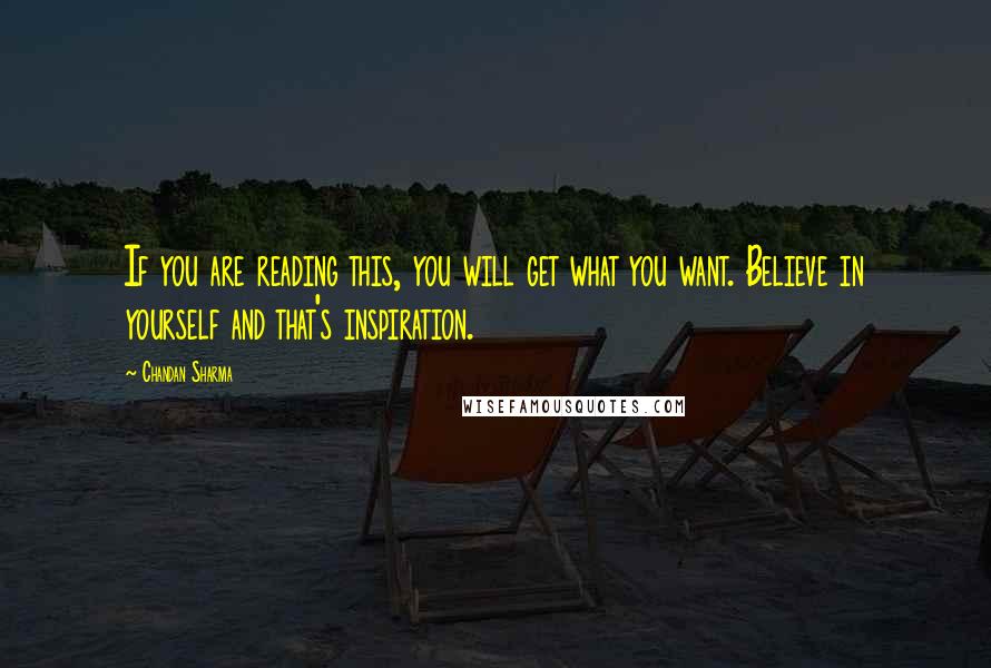 Chandan Sharma Quotes: If you are reading this, you will get what you want. Believe in yourself and that's inspiration.