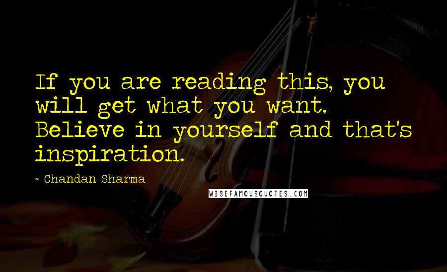 Chandan Sharma Quotes: If you are reading this, you will get what you want. Believe in yourself and that's inspiration.