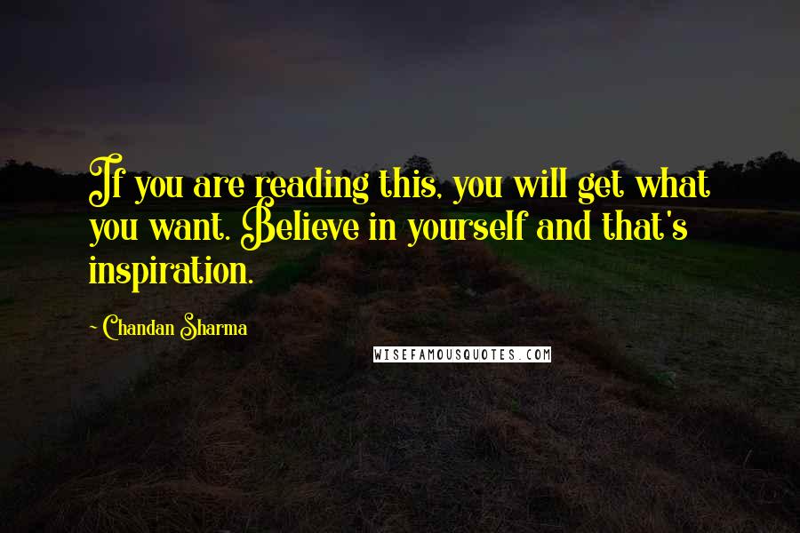 Chandan Sharma Quotes: If you are reading this, you will get what you want. Believe in yourself and that's inspiration.