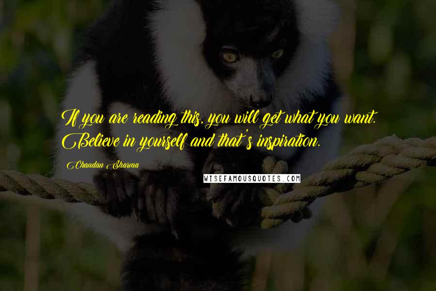 Chandan Sharma Quotes: If you are reading this, you will get what you want. Believe in yourself and that's inspiration.