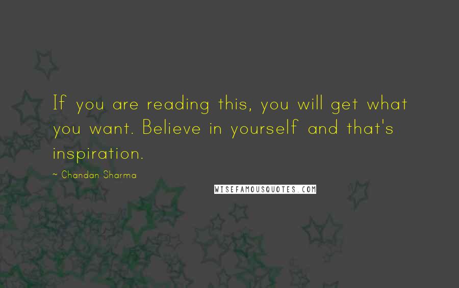 Chandan Sharma Quotes: If you are reading this, you will get what you want. Believe in yourself and that's inspiration.