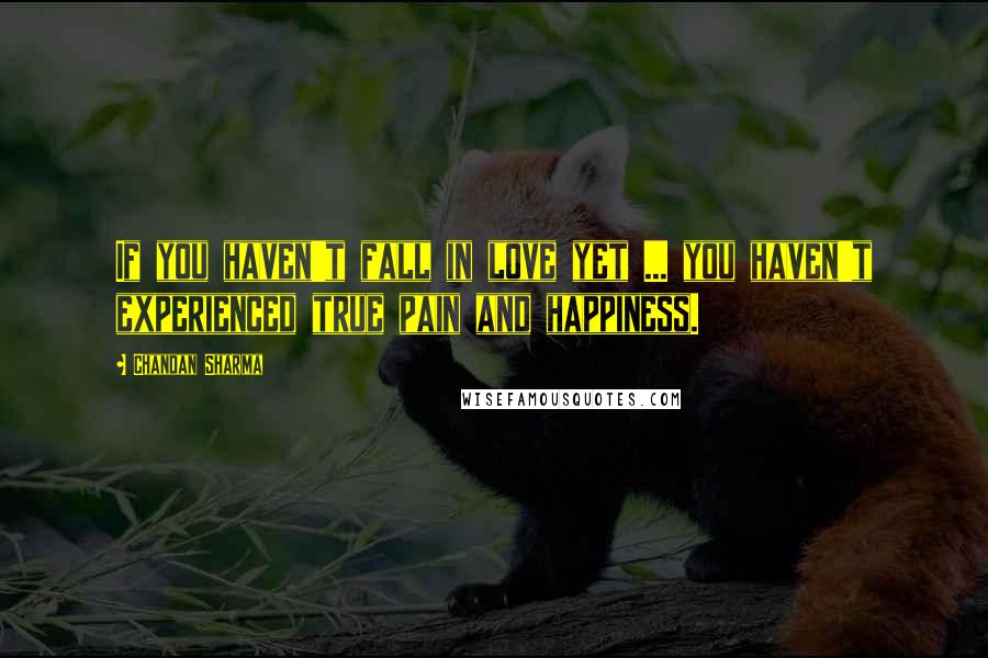 Chandan Sharma Quotes: If you haven't fall in love yet ... you haven't experienced true pain and happiness.